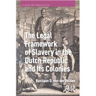 The Legal Framework of Slavery in the Dutch Republic and Its Colonies by Bastiaan D. van der Velden, 9789048561162