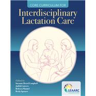 Core Curriculum for Interdisciplinary Lactation Care by Lactation Education Accreditation and Approval Review Committee (LEAARC); Campbell, Suzanne Hetzel; Lauwers, Judith; Mannel, Rebecca, 9781284111163