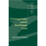 US Foreign Policy and the Iran Hostage Crisis by David Patrick Houghton, 9780521801164