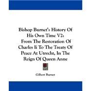 Bishop Burnet's History of His Own Time V2 : From the Restoration of Charles Ii to the Treaty of Peace at Utrecht, in the Reign of Queen Anne by Burnet, Gilbert, 9781430481164