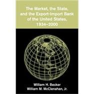 The Market, the State, and the Export-Import Bank of the United States, 1934–2000 by William H. Becker , William M. McClenahan, Jr, 9780521101165