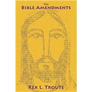 The Bible Amendments Advancing Christ's Message to 21st Century Ideals by Troute, Rex, 9798350951165