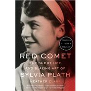 Red Comet The Short Life and Blazing Art of Sylvia Plath by Clark, Heather, 9780307961167