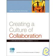 Creating a Culture of Collaboration The International Association of Facilitators Handbook by Schuman, Sandy, 9780787981167