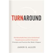Turnaround The Remarkable Story of an Institutional Transformation and the 10 Essential Principles and Practices that Made It Happen by Allen, Jason K., 9781535941167