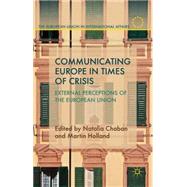 Communicating Europe in Times of Crisis External Perceptions of the European Union by Chaban, Natalia; Holland, Martin, 9781137331168
