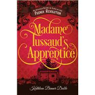 Madame Tussaud's Apprentice An Untold Story of Love in the French Revolution by Duble, Kathleen Benner, 9781440581168