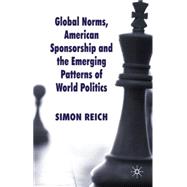 Global Norms, American Sponsorship and the Emerging Patterns of World Politics by Reich, Simon, 9780230241169