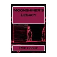 Moonshiner's Legacy by Cooke, Rob; Biggs, David; Cook, Kyra; Cook, Kevin; Jones, Josh, 9781518711169