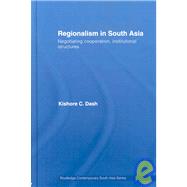 Regionalism in South Asia: Negotiating Cooperation, Institutional Structures by Dash; Kishore C., 9780415431170