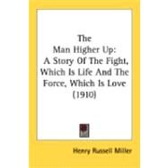 Man Higher Up : A Story of the Fight, Which Is Life and the Force, Which Is Love (1910) by Miller, Henry Russell, 9780548881170