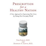 Prescription for a Healthy Nation A New Approach to Improving Our Lives by Fixing Our Everyday World by Farley, Tom; Cohen, Deb, 9780807021170
