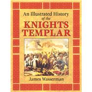An Illustrated History of the Knights Templar by Wasserman, James, 9781594771170