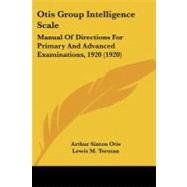 Otis Group Intelligence Scale : Manual of Directions for Primary and Advanced Examinations, 1920 (1920) by Otis, Arthur Sinton; Terman, Lewis M. (CON), 9781437031171