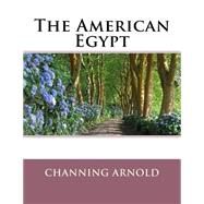 The American Egypt by Arnold, Channing; Frost, Frederick J. Tabor, 9781508551171