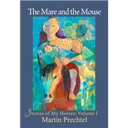 The Mare and the Mouse Stories of My Horses Vol. I by Prechtel, Martn, 9781682011171