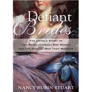 Defiant Brides The Untold Story of Two Revolutionary-Era Women and the Radical Men They Married by STUART, NANCY RUBIN, 9780807001172