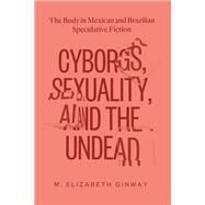 Cyborgs, Sexuality, and the Undead by Ginway, M. Elizabeth, 9780826501172