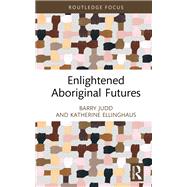 Enlightened Aboriginal Futures by Barry Judd; Katherine Ellinghaus, 9781032251172