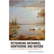 Rethinking Nathaniel Hawthorne and Nature Pastoral Experiments and Environmentality by Petersheim, Steven, 9781498581172