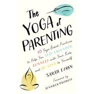 The Yoga of Parenting Ten Yoga-Based Practices to Help You Stay Grounded, Connect with Your Kids, and Be Kind to Yourself by Ezrin, Sarah; Pastiloff, Jennifer, 9781645471172