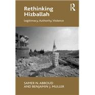 Rethinking Hizballah: Legitimacy, Authority, Violence by Abboud,Samer N., 9781138271173
