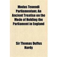 Modus Tenendi Parliamentum: An Ancient Treatise on the Mode of Holding the Parliament in England by Hardy, Thomas Duffus, 9781154491173