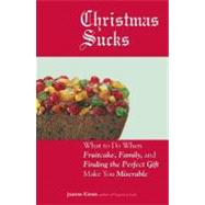 Christmas Sucks : What to Do When Fruitcake, Family, and Finding the Perfect Gift Make You Miserable by Kimes, Joanne, 9781440501173