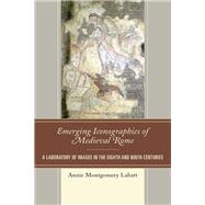 Emerging Iconographies of Medieval Rome A Laboratory of Images in the Eighth and Ninth Centuries by Labatt, Annie Montgomery, 9781498571173