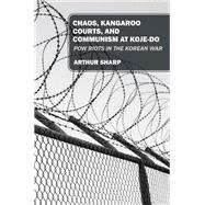 CHAOS, KANGAROO COURTS, AND COMMUNISM AT KOJE-DO by Arthur Sharp, 9781977271174