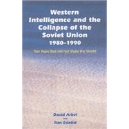 Western Intelligence and the Collapse of the Soviet Union: 1980-1990: Ten Years that did not Shake the World by Arbel,David, 9781138011175