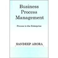 Business Process Management. Process Is the Enterprise by Arora, Sandeep, 9781411631175