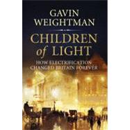Children of Light How Electricity Changed Britain Forever by Weightman, Gavin, 9781848871175