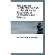 The Sacred Penitentiaria and Its Relations to Faculities of Ordinaries and Priests by Kubelbeck, William John, 9780554901176
