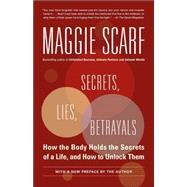 Secrets, Lies, Betrayals How the Body Holds the Secrets of a Life, and How to Unlock Them by SCARF, MAGGIE, 9780345481177