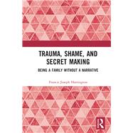 Trauma, Shame, and Secret Making: Being a Family Without a Narrative by Harrington; Francis Joseph, 9781138231177