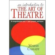 An Introduction to the Art of Theatre: A Comprehensive Text- Past, Present, And Future by Cassady, Marsh, 9781566081177