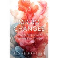 Micro Changes A Process Perspective on Organizational Change by Bruskin, Signe, 9780197801178
