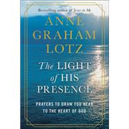 The Light of His Presence Prayers to Draw You Near to the Heart of God by Graham Lotz, Anne, 9780525651178