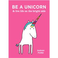 Be a Unicorn & Live Life on the Bright Side by Ford, Sarah, 9781449491178