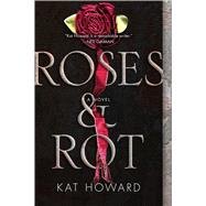 Roses and Rot by Howard, Kat, 9781481451178