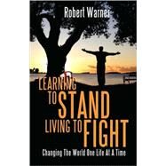 Learning to Stand, Living to Fight : Changing the World One Life at A Time by Warner, Robert, 9781603831178