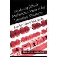 Introducing Difficult Mathematics Topics in the Elementary Classroom: A Teachers Guide to Initial Lessons by Gardella, Francis J., 9780203891179