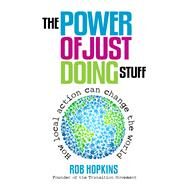 The Power of Just Doing Stuff How Local Action Can Change the World by Hopkins, Rob, 9780857841179