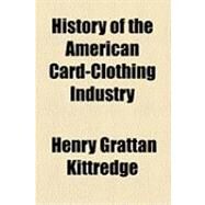 History of the American Card-clothing Industry by Kittredge, Henry Grattan; Gould, Arthur Corbin, 9781154501179