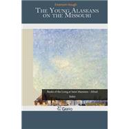The Young Alaskans on the Missouri by Hough, Emerson, 9781507721179