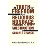 The Truth for Freedom from Religious Bondage, Spiritual Slavery and Destruction of Climate Change by Mbosowo, Prof Donald E., Ph.d., 9781532091179