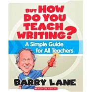 But How Do You Teach Writing? A Simple Guide for All Teachers by Lane, Barry, 9780545021180
