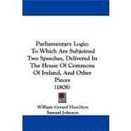 Parliamentary Logic : To Which Are Subjoined Two Speeches, Delivered in the House of Commons of Ireland, and Other Pieces (1808) by Hamilton, William Gerard; Johnson, Samuel (CON), 9781104441180