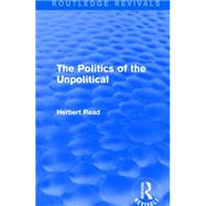 The Politics of the Unpolitical by Read, Herbert, 9781138891180